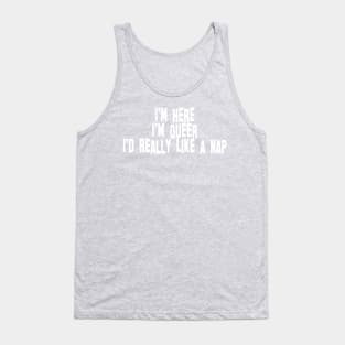 I'm Here, I'm Queer, I'd Really Like a Nap Tank Top